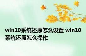 win10系统还原怎么设置 win10系统还原怎么操作