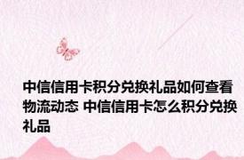 中信信用卡积分兑换礼品如何查看物流动态 中信信用卡怎么积分兑换礼品