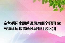 空气循环扇跟普通风扇哪个好用 空气循环扇和普通风扇有什么区别