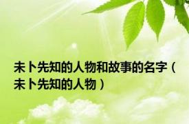 未卜先知的人物和故事的名字（未卜先知的人物）