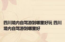 四川境内自驾游到哪里好玩 四川境内自驾游到哪里好