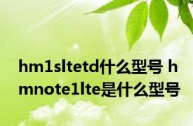 hm1sltetd什么型号 hmnote1lte是什么型号