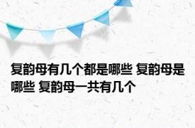 复韵母有几个都是哪些 复韵母是哪些 复韵母一共有几个