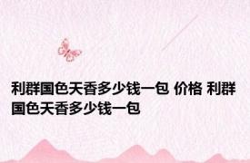 利群国色天香多少钱一包 价格 利群国色天香多少钱一包 