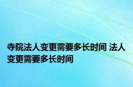 寺院法人变更需要多长时间 法人变更需要多长时间