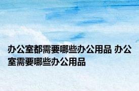 办公室都需要哪些办公用品 办公室需要哪些办公用品