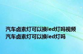 汽车卤素灯可以换led灯吗视频 汽车卤素灯可以换led灯吗