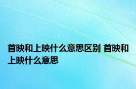 首映和上映什么意思区别 首映和上映什么意思