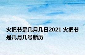 火把节是几月几日2021 火把节是几月几号新历