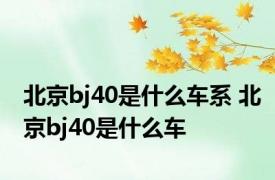 北京bj40是什么车系 北京bj40是什么车