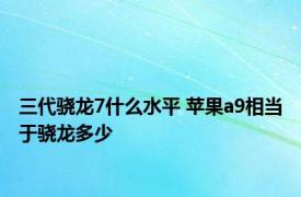 三代骁龙7什么水平 苹果a9相当于骁龙多少