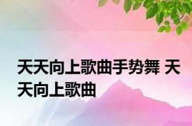 天天向上歌曲手势舞 天天向上歌曲 