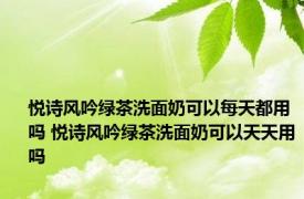 悦诗风吟绿茶洗面奶可以每天都用吗 悦诗风吟绿茶洗面奶可以天天用吗