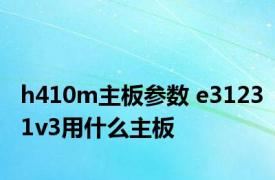 h410m主板参数 e31231v3用什么主板