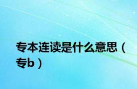 专本连读是什么意思（专b）