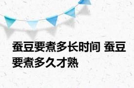 蚕豆要煮多长时间 蚕豆要煮多久才熟