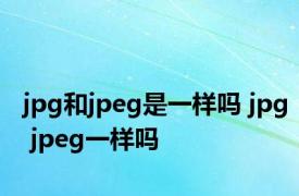 jpg和jpeg是一样吗 jpg jpeg一样吗