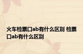 火车检票口ab有什么区别 检票口ab有什么区别