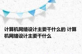 计算机网络设计主要干什么的 计算机网络设计主要干什么