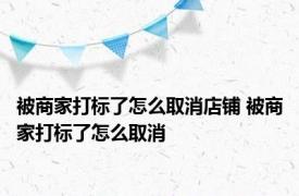 被商家打标了怎么取消店铺 被商家打标了怎么取消