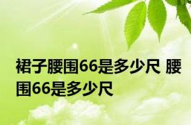 裙子腰围66是多少尺 腰围66是多少尺