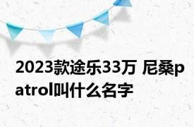 2023款途乐33万 尼桑patrol叫什么名字