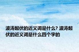 波涛起伏的近义词是什么? 波涛起伏的近义词是什么四个字的