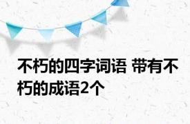 不朽的四字词语 带有不朽的成语2个