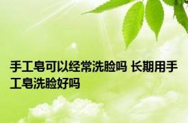 手工皂可以经常洗脸吗 长期用手工皂洗脸好吗