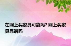 在网上买家具可靠吗? 网上买家具靠谱吗