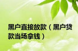 黑户直接放款（黑户贷款当场拿钱）