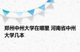 郑州中州大学在哪里 河南省中州大学几本