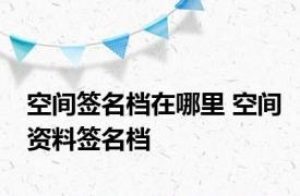 空间签名档在哪里 空间资料签名档 