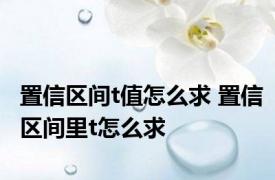 置信区间t值怎么求 置信区间里t怎么求