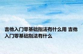 吉他入门零基础指法有什么用 吉他入门零基础指法有什么