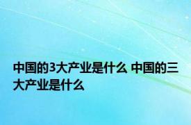 中国的3大产业是什么 中国的三大产业是什么