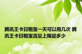 腾讯王卡日租宝一天可以用几次 腾讯王卡日租宝流量上限是多少