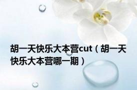 胡一天快乐大本营cut（胡一天快乐大本营哪一期）