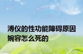 溥仪的性功能障碍原因 婉容怎么死的