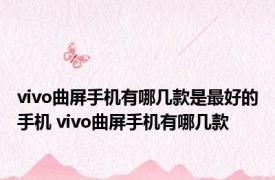 vivo曲屏手机有哪几款是最好的手机 vivo曲屏手机有哪几款