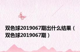 双色球2019067期出什么结果（双色球2019067期）