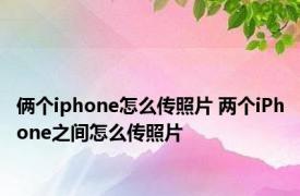 俩个iphone怎么传照片 两个iPhone之间怎么传照片