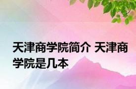 天津商学院简介 天津商学院是几本