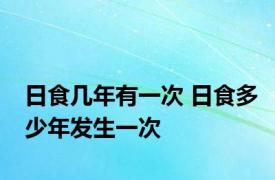 日食几年有一次 日食多少年发生一次