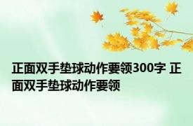 正面双手垫球动作要领300字 正面双手垫球动作要领 