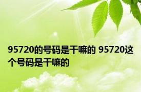 95720的号码是干嘛的 95720这个号码是干嘛的