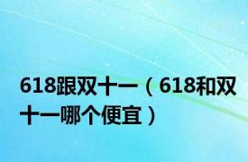 618跟双十一（618和双十一哪个便宜）