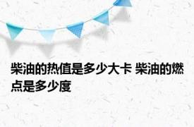 柴油的热值是多少大卡 柴油的燃点是多少度