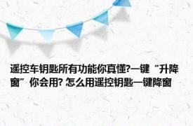 遥控车钥匙所有功能你真懂?一键“升降窗”你会用? 怎么用遥控钥匙一键降窗