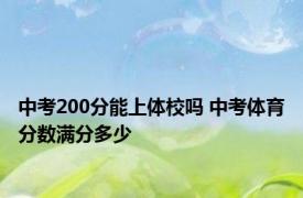 中考200分能上体校吗 中考体育分数满分多少